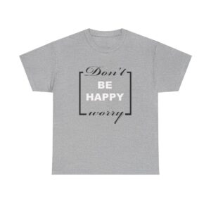 Don’t be happy worry T shirt