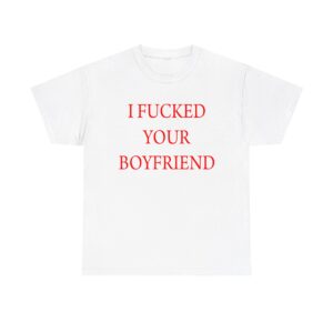 I Fucked Your Boyfriend T-shirt