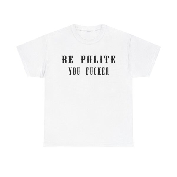 Be Polite You Fucker T-Shirt