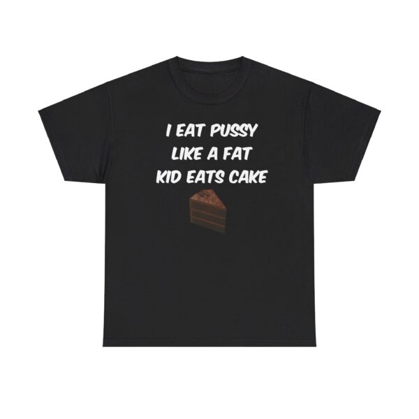 I Eat Pussy Like A Fat Kid Eats Cake T shirt