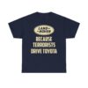 Land Rover Because Terrorists Drive Toyotas t shirt