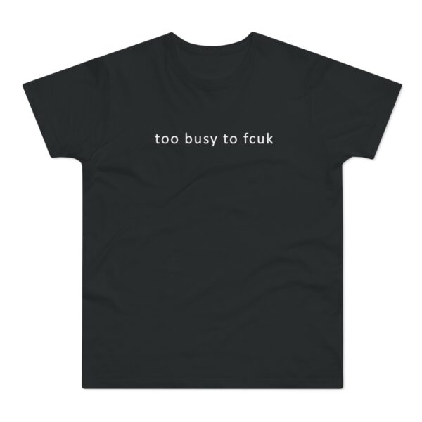 Too Busy to fcuk T-shirt