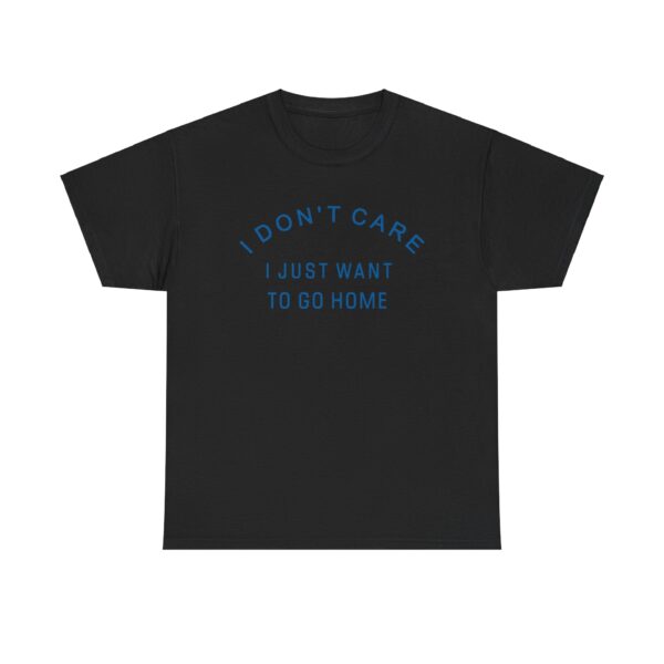 I Dont Care I Just Want To Go Home T-shirt