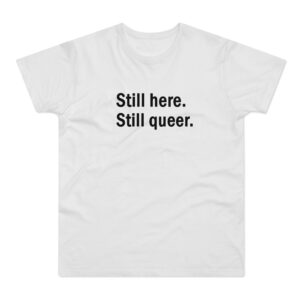 Still here still queer T-shirt